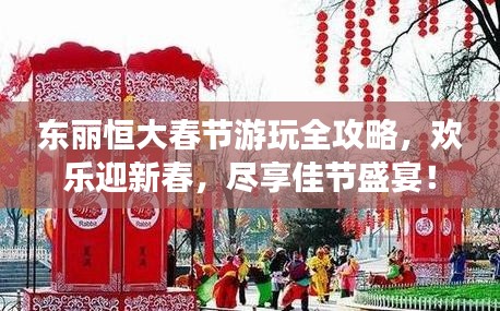 东丽恒大春节游玩全攻略，欢乐迎新春，尽享佳节盛宴！