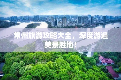 常州旅游攻略大全，深度游遍美景胜地！