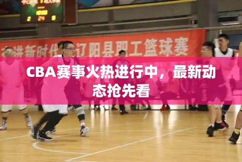 CBA赛事火热进行中，最新动态抢先看