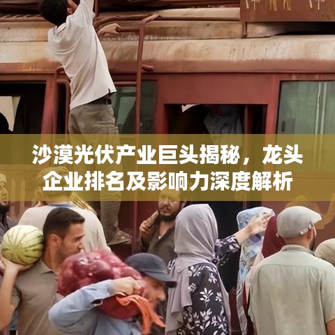 沙漠光伏产业巨头揭秘，龙头企业排名及影响力深度解析