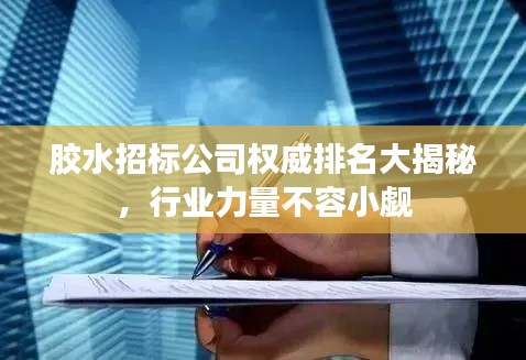 胶水招标公司权威排名大揭秘，行业力量不容小觑