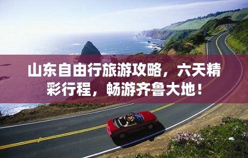 山东自由行旅游攻略，六天精彩行程，畅游齐鲁大地！