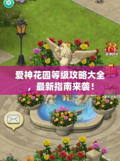 爱神花园等级攻略大全，最新指南来袭！