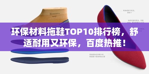 环保材料拖鞋TOP10排行榜，舒适耐用又环保，百度热推！