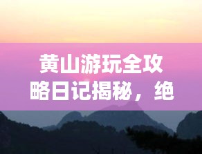 黄山游玩全攻略日记揭秘，绝美风光与独特体验