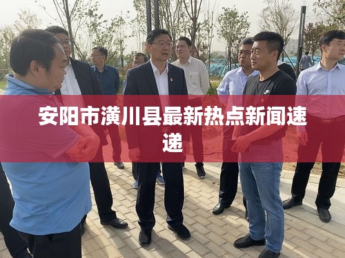 安阳市潢川县最新热点新闻速递