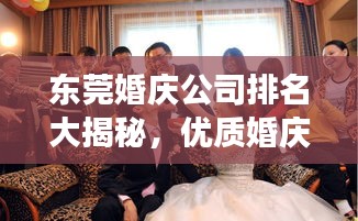 东莞婚庆公司排名大揭秘，优质婚庆公司榜单，打造梦幻婚礼的首选！