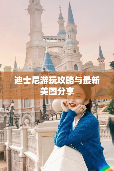 迪士尼游玩攻略与最新美图分享