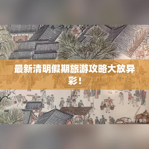 最新清明假期旅游攻略大放异彩！
