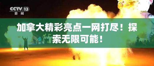 加拿大精彩亮点一网打尽！探索无限可能！