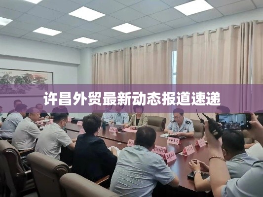 许昌外贸最新动态报道速递