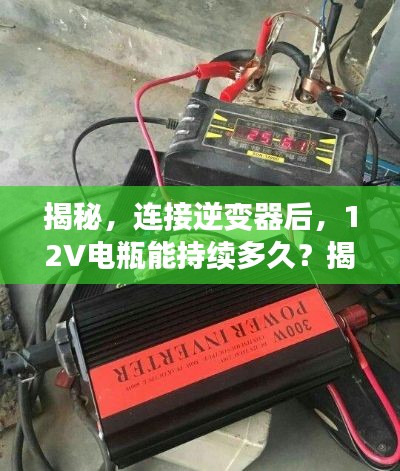 揭秘，连接逆变器后，12V电瓶能持续多久？揭秘真相！