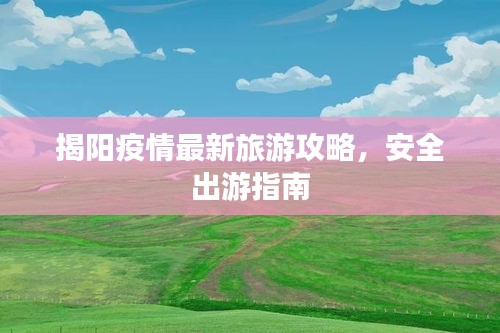 揭阳疫情最新旅游攻略，安全出游指南