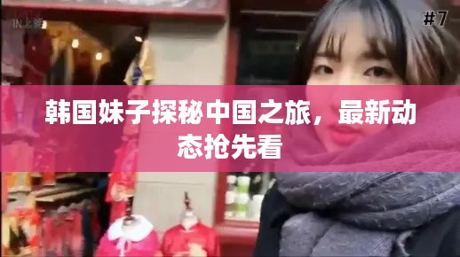 韩国妹子探秘中国之旅，最新动态抢先看