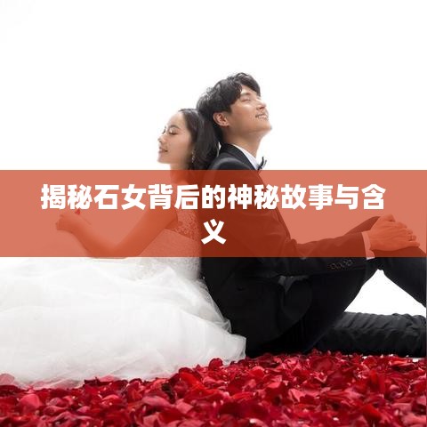 揭秘石女背后的神秘故事与含义