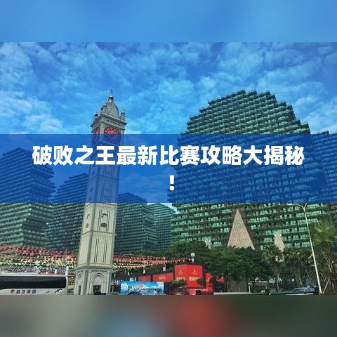 破败之王最新比赛攻略大揭秘！