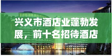 兴义市酒店业蓬勃发展，前十名招待酒店大揭秘！