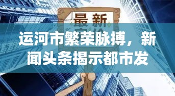 运河市繁荣脉搏，新闻头条揭示都市发展与进步