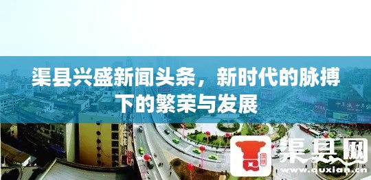 渠县兴盛新闻头条，新时代的脉搏下的繁荣与发展