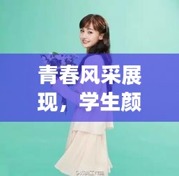 青春风采展现，学生颜值排名前十，新时代青春之美引领潮流