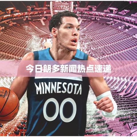今日朗多新闻热点速递