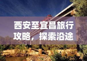 西安至宜昌旅行攻略，探索沿途美景与体验文化之旅