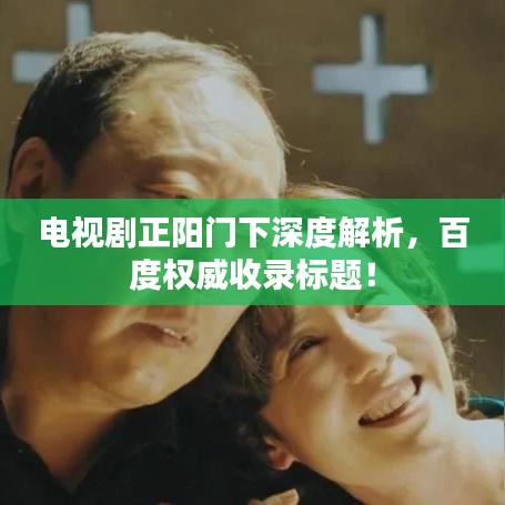 电视剧正阳门下深度解析，百度权威收录标题！